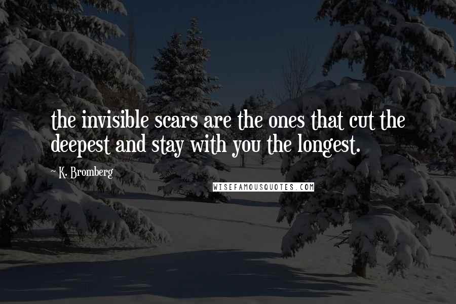 K. Bromberg Quotes: the invisible scars are the ones that cut the deepest and stay with you the longest.