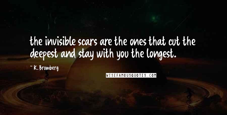 K. Bromberg Quotes: the invisible scars are the ones that cut the deepest and stay with you the longest.