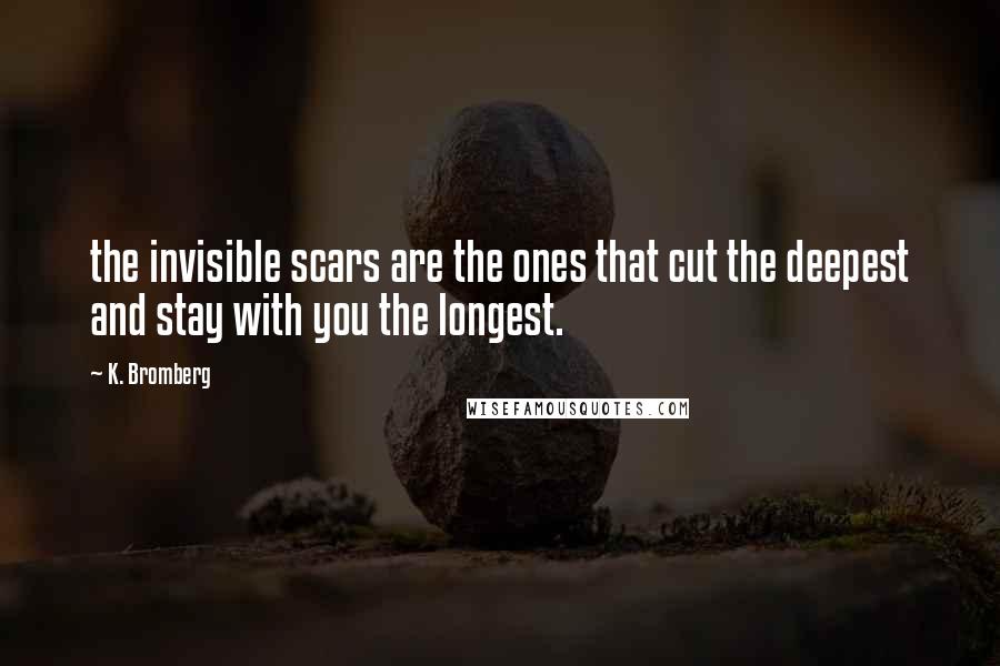 K. Bromberg Quotes: the invisible scars are the ones that cut the deepest and stay with you the longest.