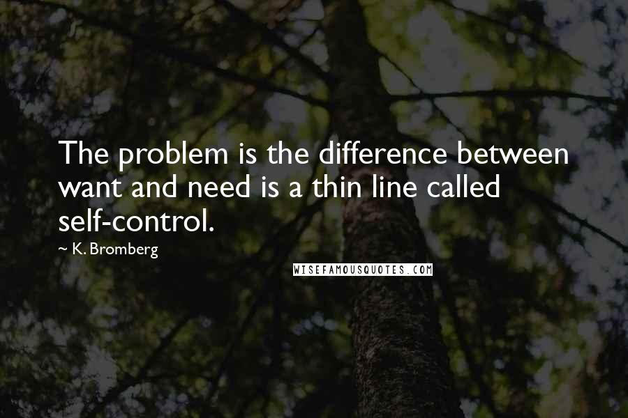 K. Bromberg Quotes: The problem is the difference between want and need is a thin line called self-control.