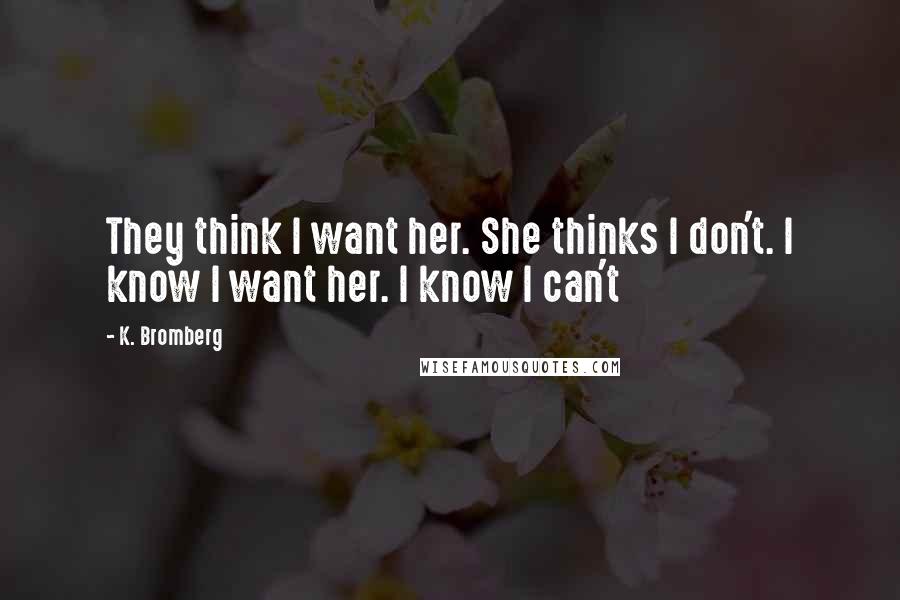 K. Bromberg Quotes: They think I want her. She thinks I don't. I know I want her. I know I can't