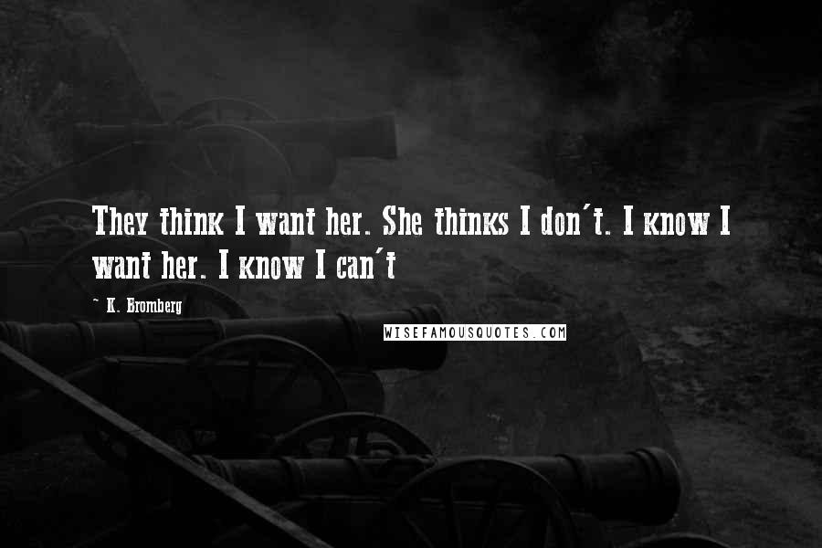 K. Bromberg Quotes: They think I want her. She thinks I don't. I know I want her. I know I can't