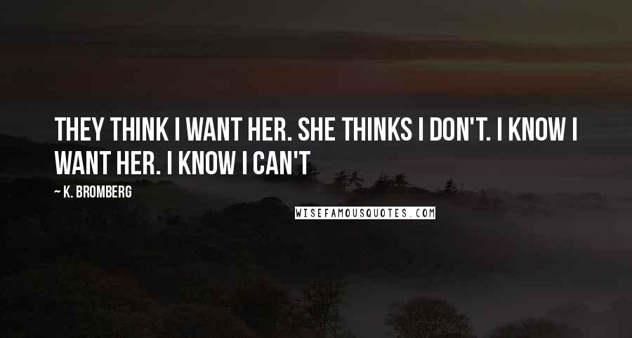 K. Bromberg Quotes: They think I want her. She thinks I don't. I know I want her. I know I can't