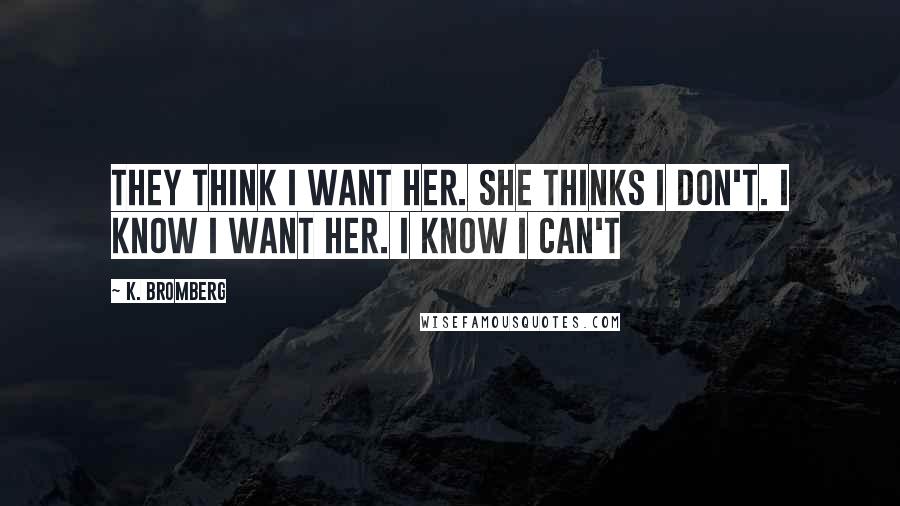 K. Bromberg Quotes: They think I want her. She thinks I don't. I know I want her. I know I can't