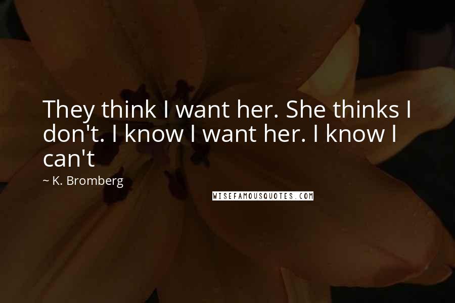 K. Bromberg Quotes: They think I want her. She thinks I don't. I know I want her. I know I can't