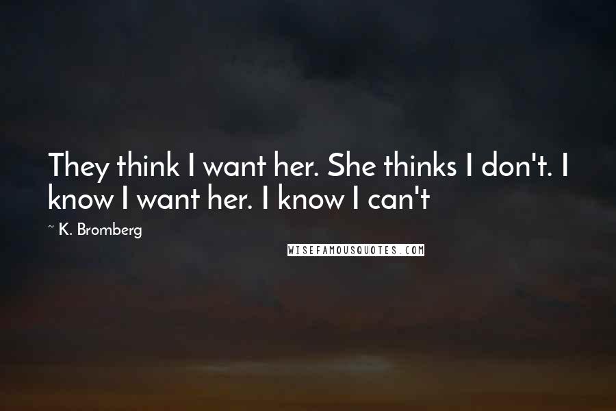 K. Bromberg Quotes: They think I want her. She thinks I don't. I know I want her. I know I can't