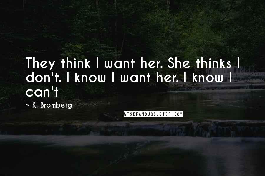 K. Bromberg Quotes: They think I want her. She thinks I don't. I know I want her. I know I can't