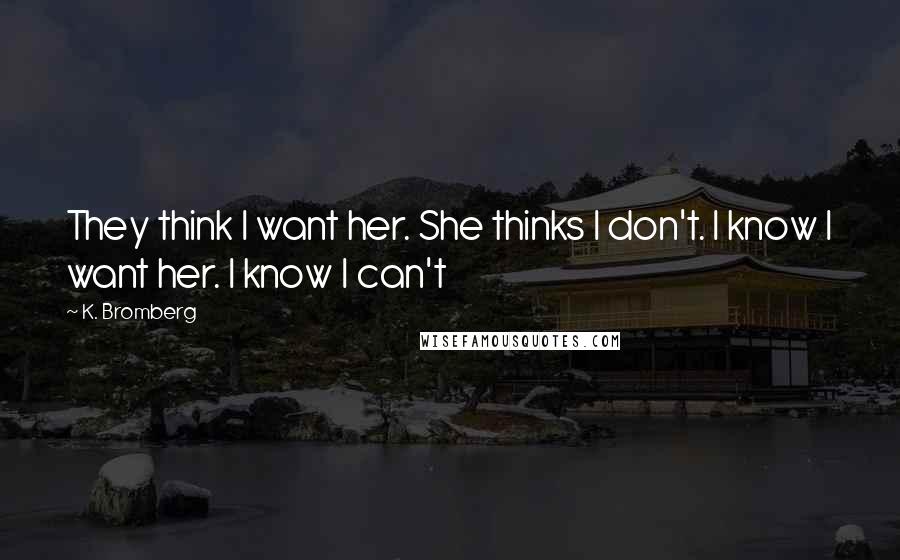 K. Bromberg Quotes: They think I want her. She thinks I don't. I know I want her. I know I can't