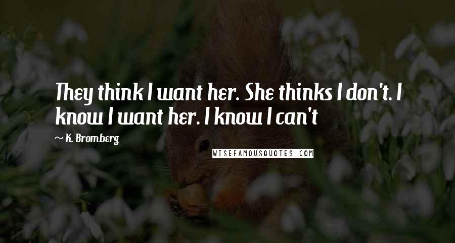 K. Bromberg Quotes: They think I want her. She thinks I don't. I know I want her. I know I can't