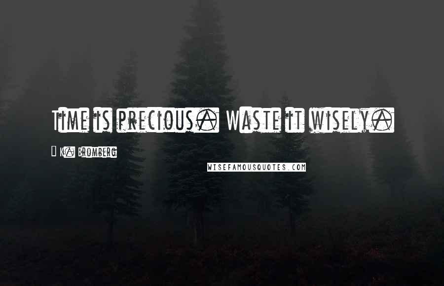 K. Bromberg Quotes: Time is precious. Waste it wisely.