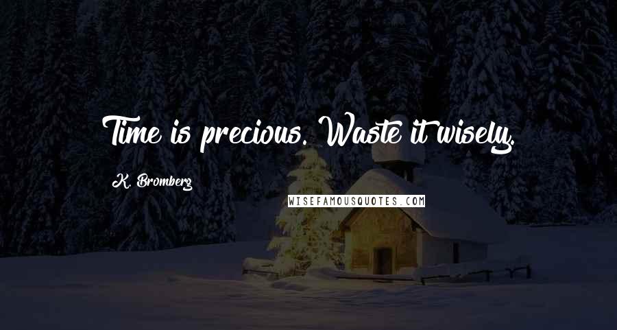 K. Bromberg Quotes: Time is precious. Waste it wisely.