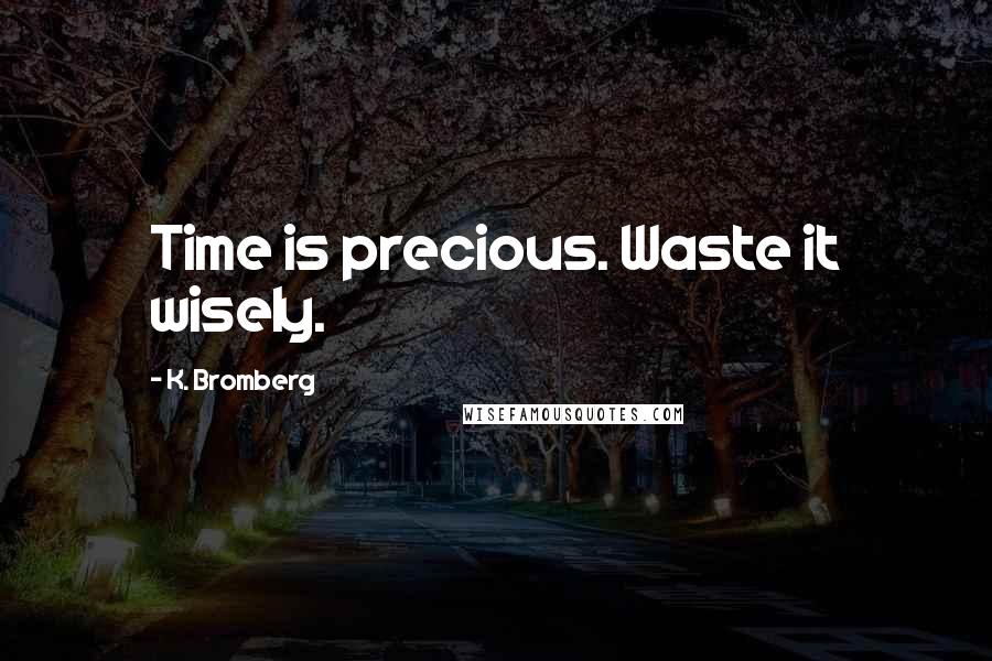 K. Bromberg Quotes: Time is precious. Waste it wisely.