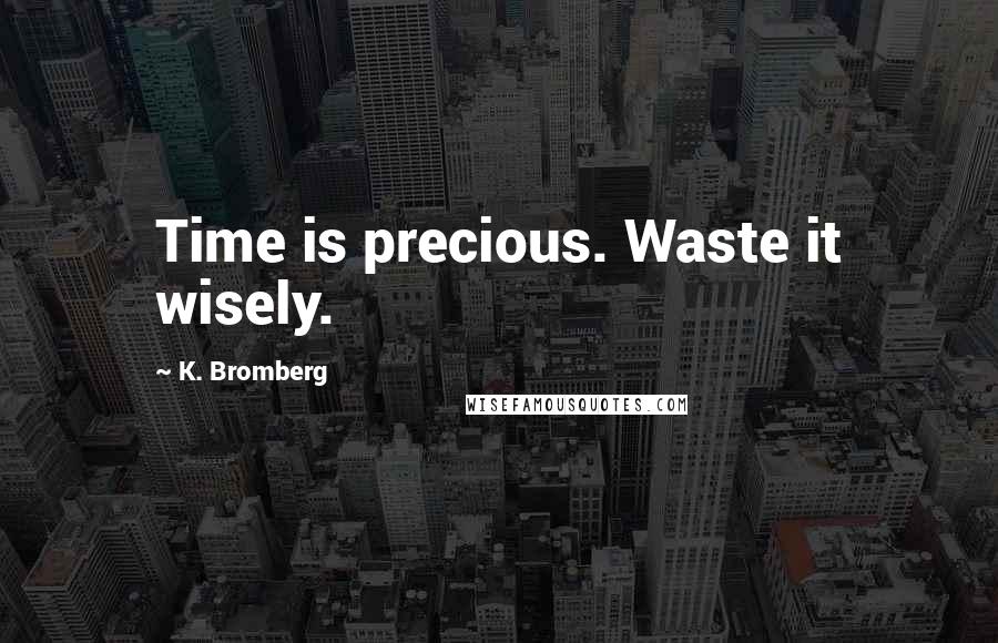 K. Bromberg Quotes: Time is precious. Waste it wisely.