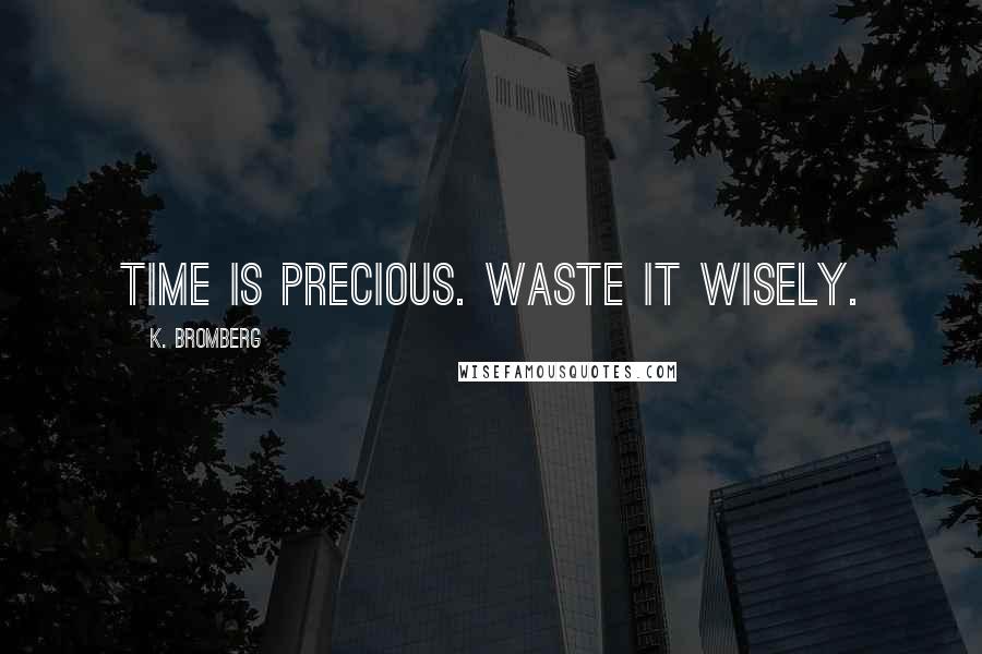 K. Bromberg Quotes: Time is precious. Waste it wisely.