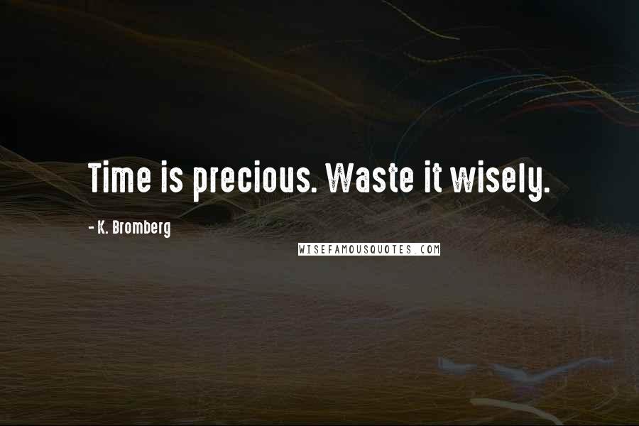 K. Bromberg Quotes: Time is precious. Waste it wisely.