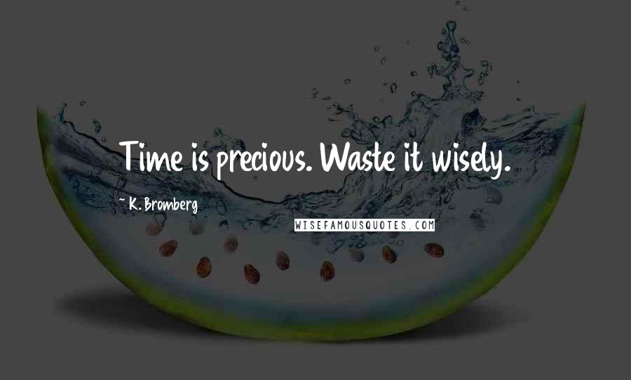 K. Bromberg Quotes: Time is precious. Waste it wisely.