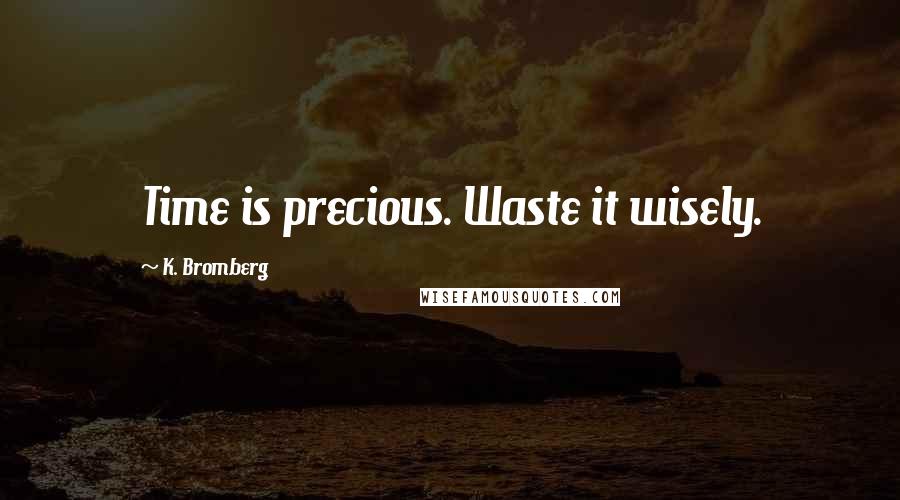 K. Bromberg Quotes: Time is precious. Waste it wisely.