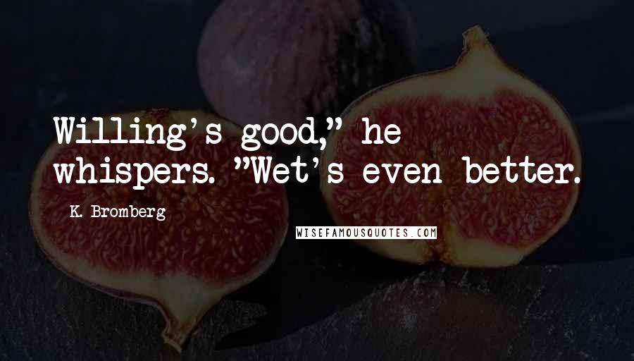 K. Bromberg Quotes: Willing's good," he whispers. "Wet's even better.