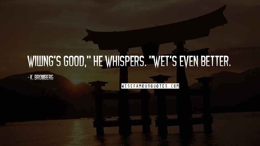 K. Bromberg Quotes: Willing's good," he whispers. "Wet's even better.