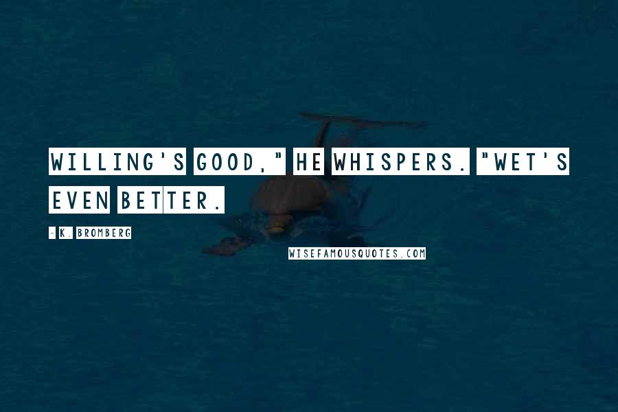 K. Bromberg Quotes: Willing's good," he whispers. "Wet's even better.