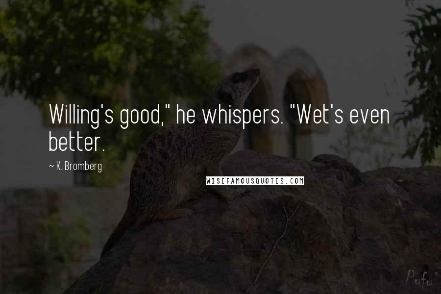 K. Bromberg Quotes: Willing's good," he whispers. "Wet's even better.