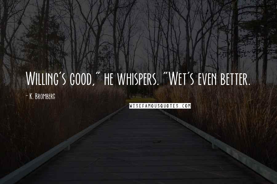 K. Bromberg Quotes: Willing's good," he whispers. "Wet's even better.