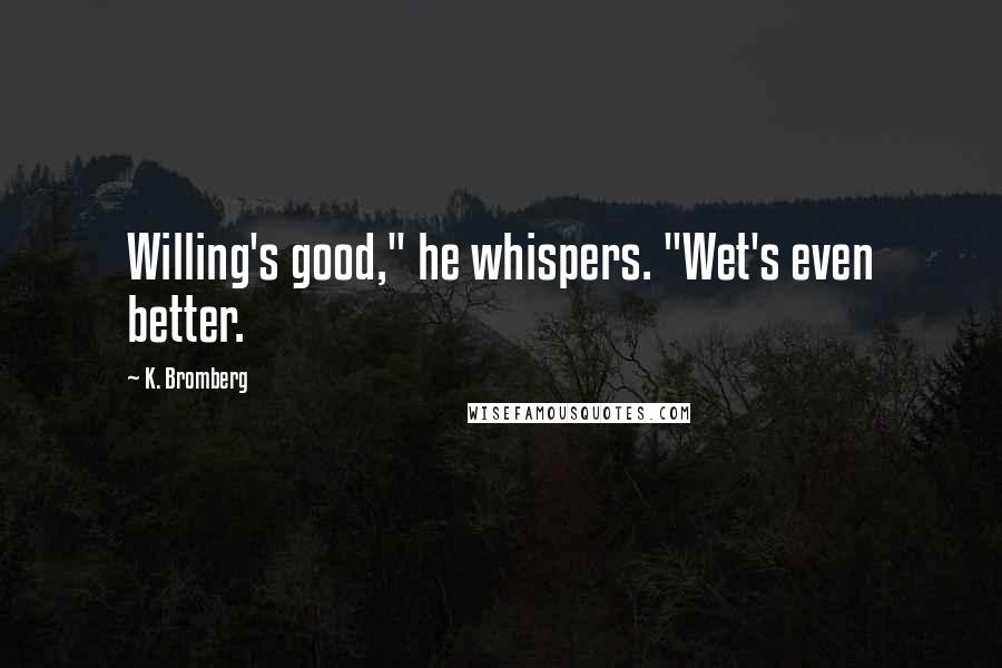 K. Bromberg Quotes: Willing's good," he whispers. "Wet's even better.