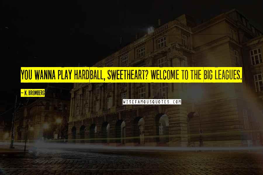 K. Bromberg Quotes: You wanna play hardball, sweetheart? Welcome to the big leagues.