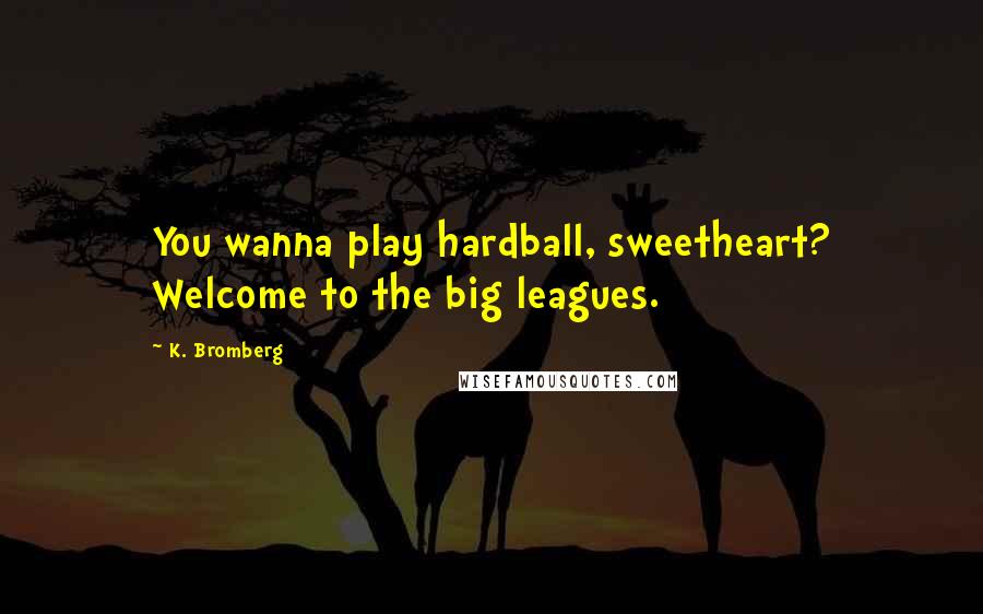 K. Bromberg Quotes: You wanna play hardball, sweetheart? Welcome to the big leagues.