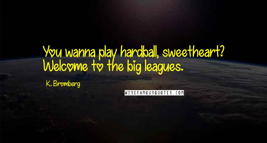 K. Bromberg Quotes: You wanna play hardball, sweetheart? Welcome to the big leagues.