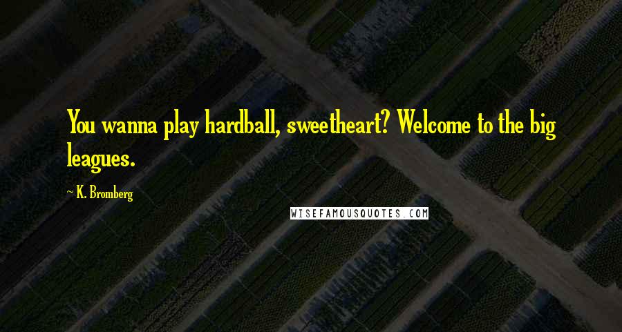 K. Bromberg Quotes: You wanna play hardball, sweetheart? Welcome to the big leagues.