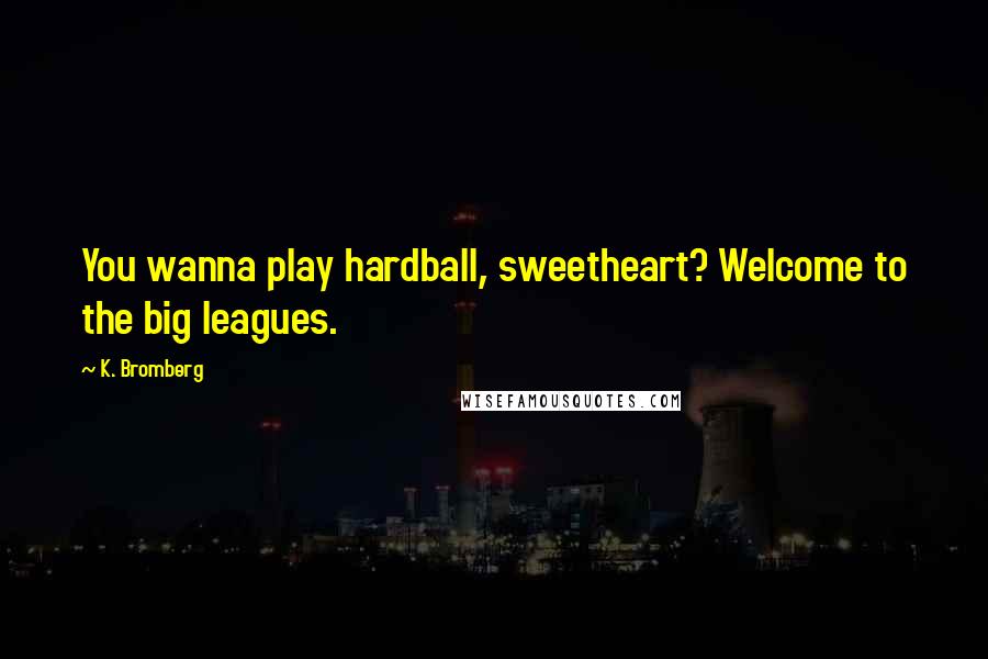 K. Bromberg Quotes: You wanna play hardball, sweetheart? Welcome to the big leagues.