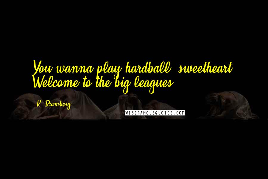 K. Bromberg Quotes: You wanna play hardball, sweetheart? Welcome to the big leagues.