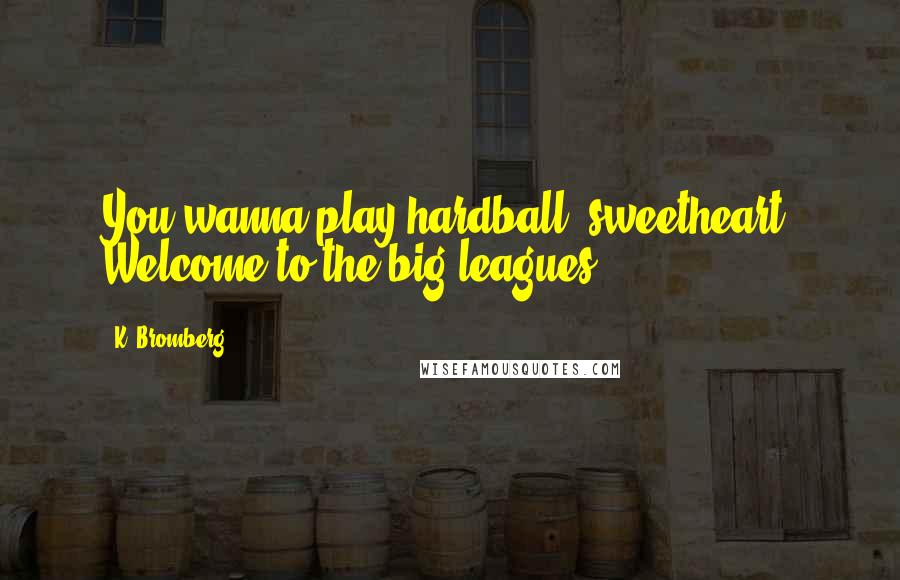 K. Bromberg Quotes: You wanna play hardball, sweetheart? Welcome to the big leagues.