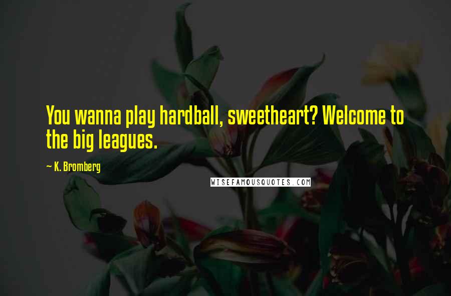 K. Bromberg Quotes: You wanna play hardball, sweetheart? Welcome to the big leagues.
