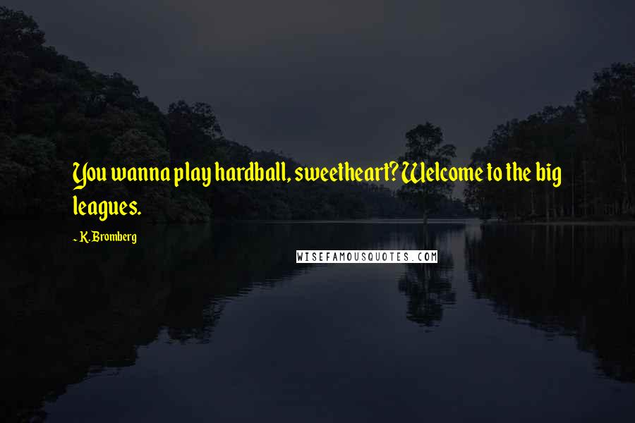 K. Bromberg Quotes: You wanna play hardball, sweetheart? Welcome to the big leagues.