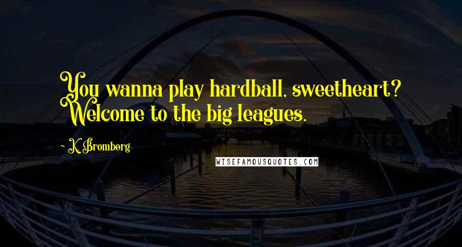 K. Bromberg Quotes: You wanna play hardball, sweetheart? Welcome to the big leagues.