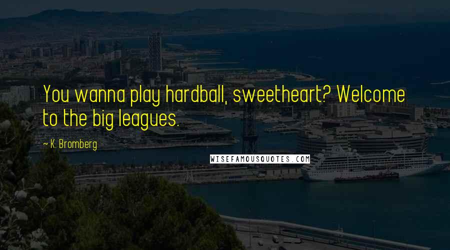 K. Bromberg Quotes: You wanna play hardball, sweetheart? Welcome to the big leagues.