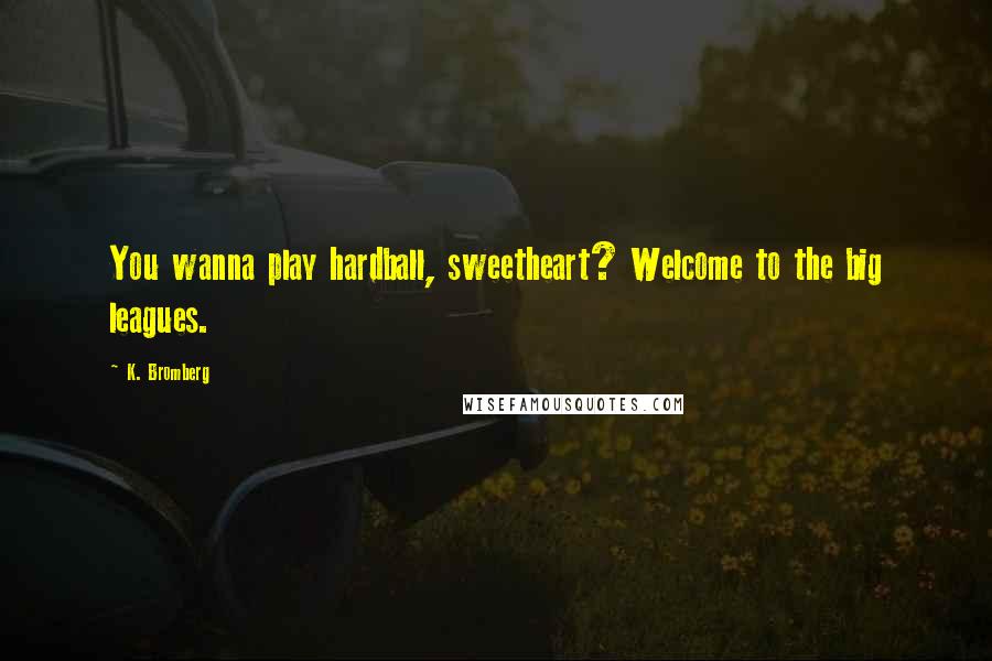 K. Bromberg Quotes: You wanna play hardball, sweetheart? Welcome to the big leagues.