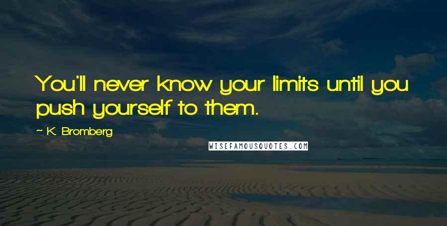 K. Bromberg Quotes: You'll never know your limits until you push yourself to them.