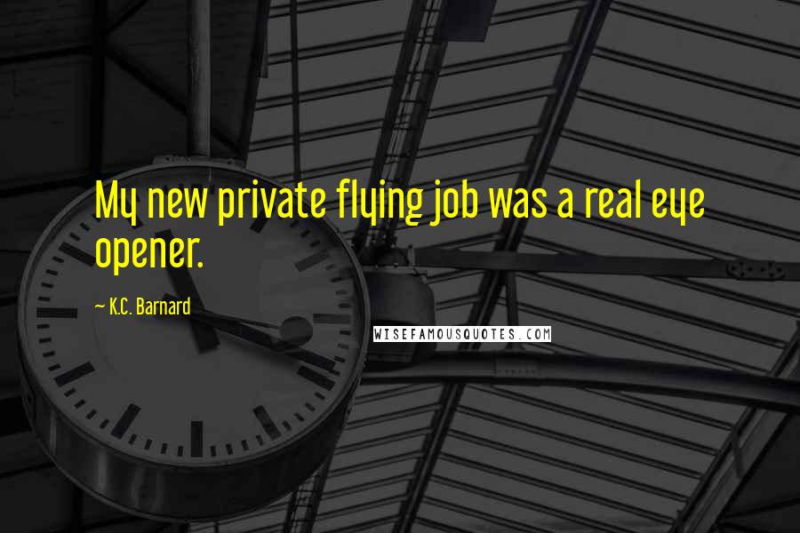 K.C. Barnard Quotes: My new private flying job was a real eye opener.