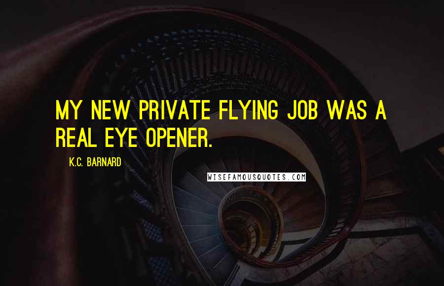 K.C. Barnard Quotes: My new private flying job was a real eye opener.