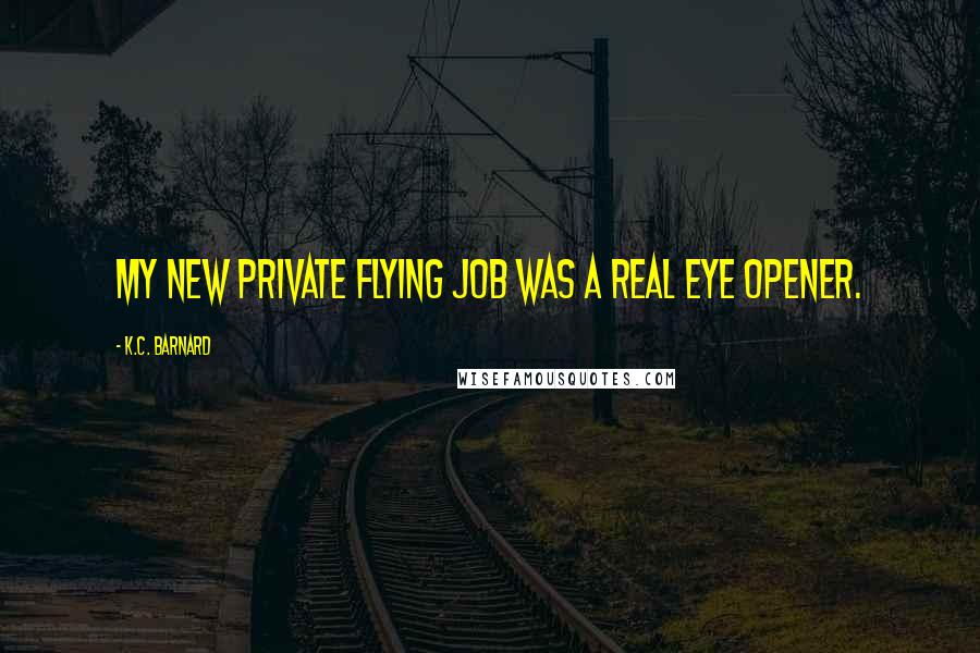 K.C. Barnard Quotes: My new private flying job was a real eye opener.