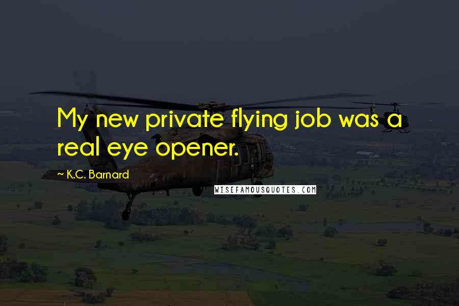 K.C. Barnard Quotes: My new private flying job was a real eye opener.