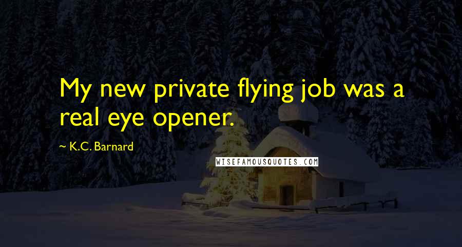 K.C. Barnard Quotes: My new private flying job was a real eye opener.