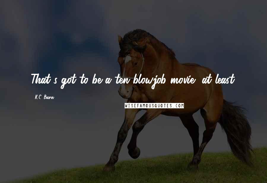 K.C. Burn Quotes: That's got to be a ten blowjob movie, at least.