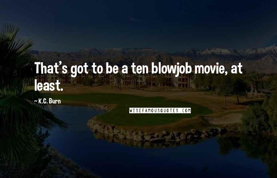 K.C. Burn Quotes: That's got to be a ten blowjob movie, at least.