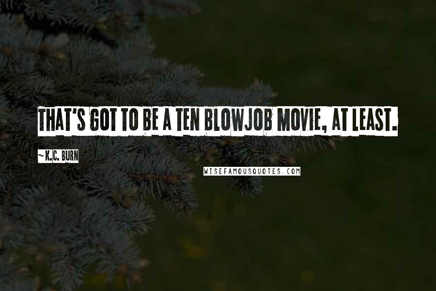K.C. Burn Quotes: That's got to be a ten blowjob movie, at least.