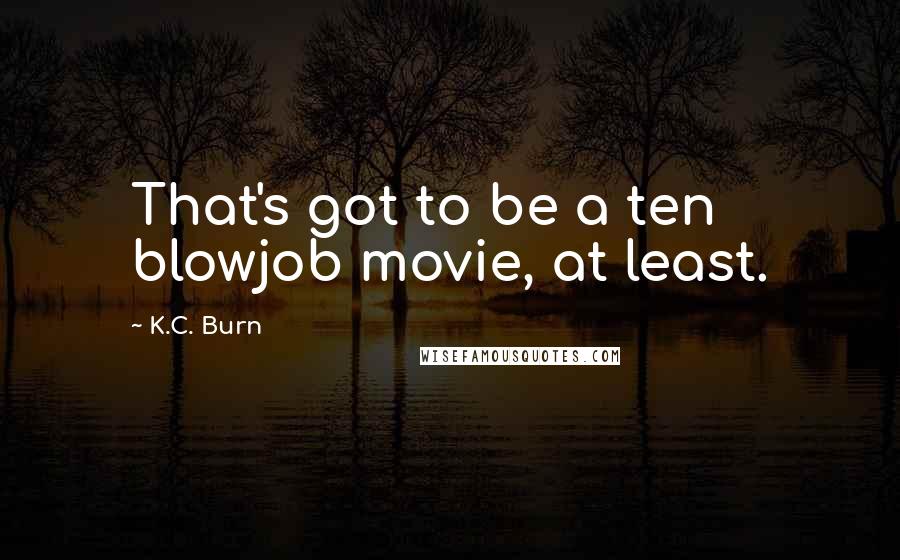 K.C. Burn Quotes: That's got to be a ten blowjob movie, at least.