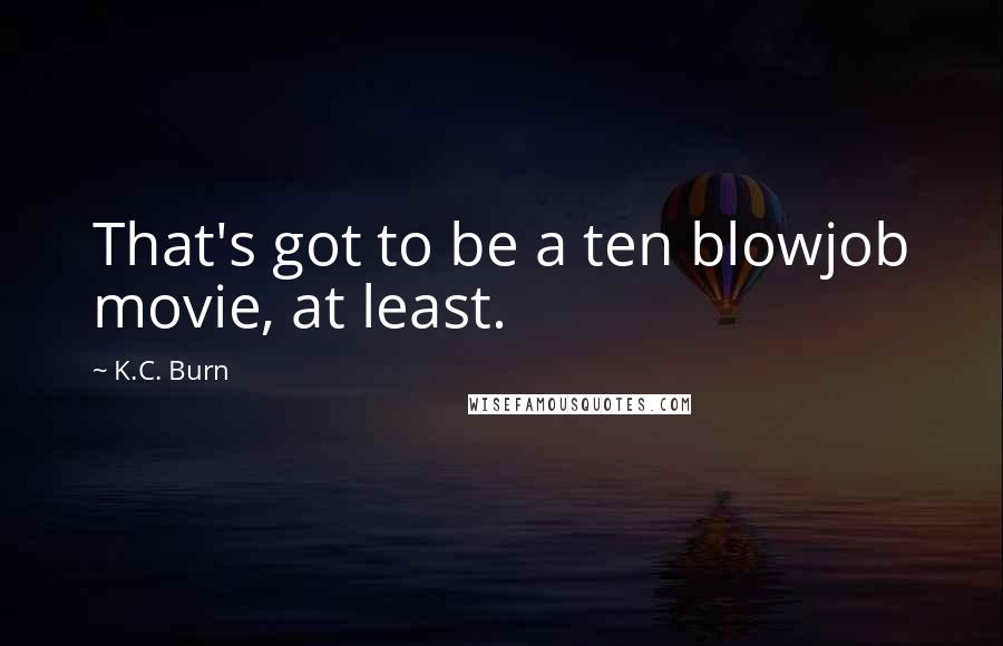 K.C. Burn Quotes: That's got to be a ten blowjob movie, at least.